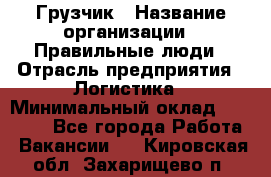 Грузчик › Название организации ­ Правильные люди › Отрасль предприятия ­ Логистика › Минимальный оклад ­ 30 000 - Все города Работа » Вакансии   . Кировская обл.,Захарищево п.